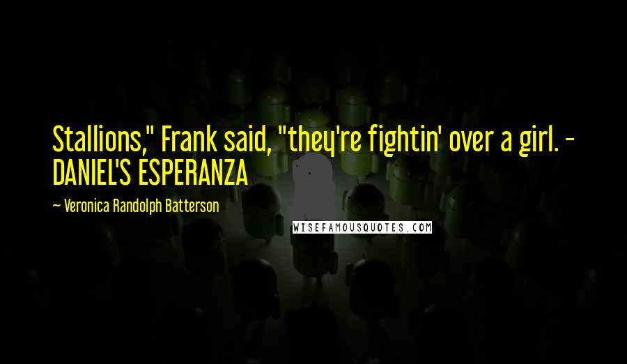 Veronica Randolph Batterson Quotes: Stallions," Frank said, "they're fightin' over a girl. - DANIEL'S ESPERANZA