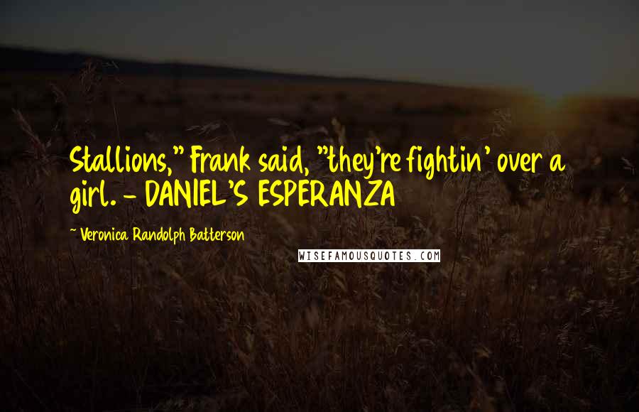 Veronica Randolph Batterson Quotes: Stallions," Frank said, "they're fightin' over a girl. - DANIEL'S ESPERANZA