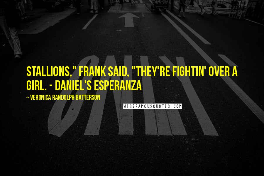 Veronica Randolph Batterson Quotes: Stallions," Frank said, "they're fightin' over a girl. - DANIEL'S ESPERANZA