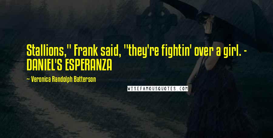 Veronica Randolph Batterson Quotes: Stallions," Frank said, "they're fightin' over a girl. - DANIEL'S ESPERANZA