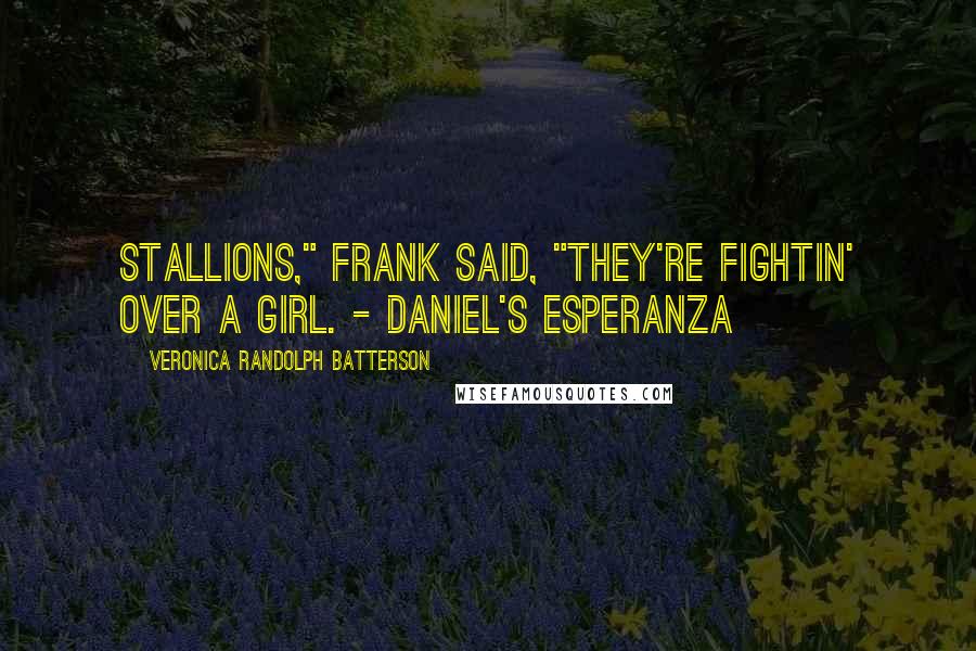 Veronica Randolph Batterson Quotes: Stallions," Frank said, "they're fightin' over a girl. - DANIEL'S ESPERANZA