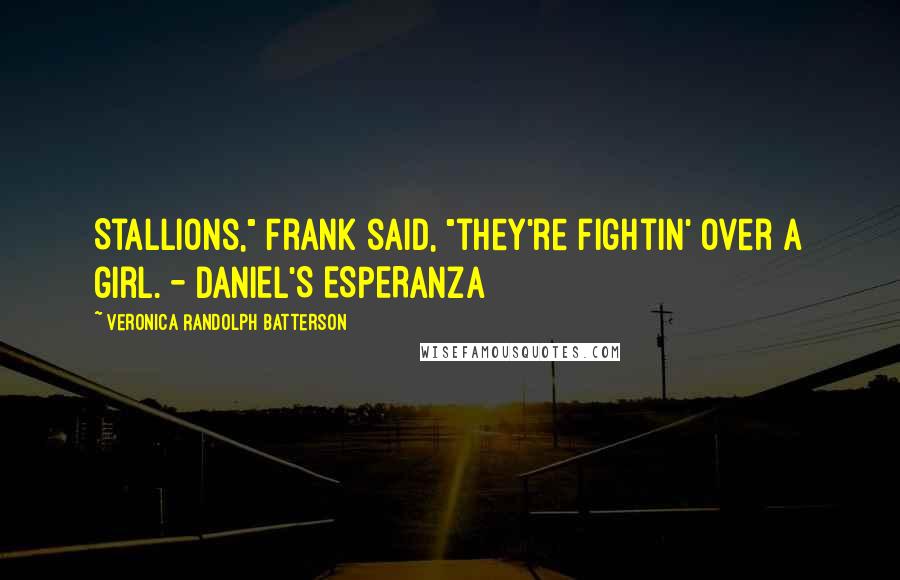 Veronica Randolph Batterson Quotes: Stallions," Frank said, "they're fightin' over a girl. - DANIEL'S ESPERANZA