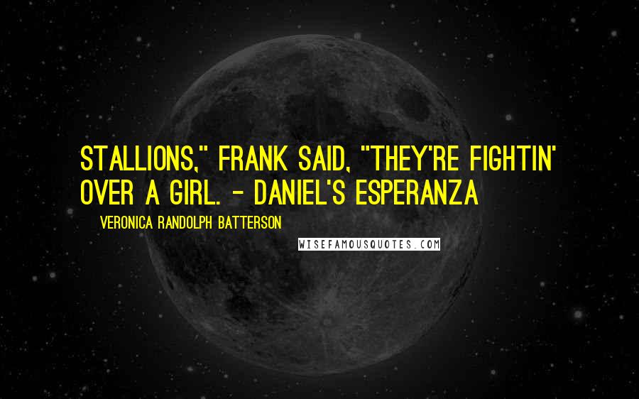 Veronica Randolph Batterson Quotes: Stallions," Frank said, "they're fightin' over a girl. - DANIEL'S ESPERANZA
