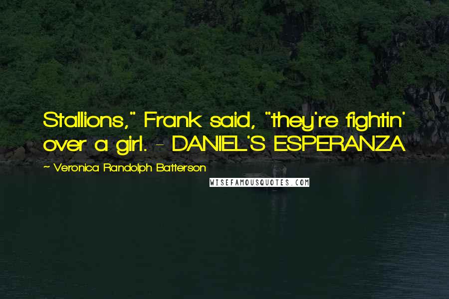 Veronica Randolph Batterson Quotes: Stallions," Frank said, "they're fightin' over a girl. - DANIEL'S ESPERANZA