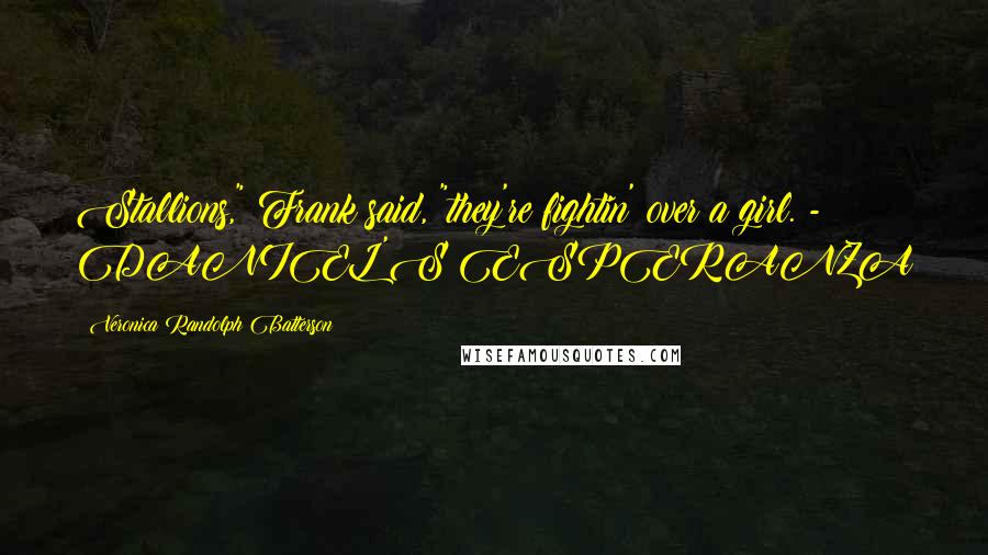 Veronica Randolph Batterson Quotes: Stallions," Frank said, "they're fightin' over a girl. - DANIEL'S ESPERANZA