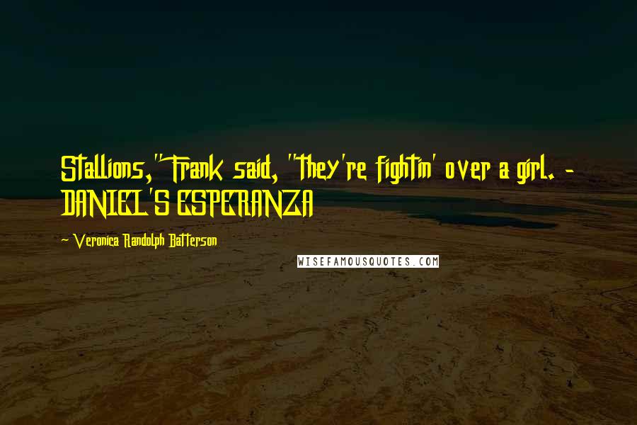 Veronica Randolph Batterson Quotes: Stallions," Frank said, "they're fightin' over a girl. - DANIEL'S ESPERANZA
