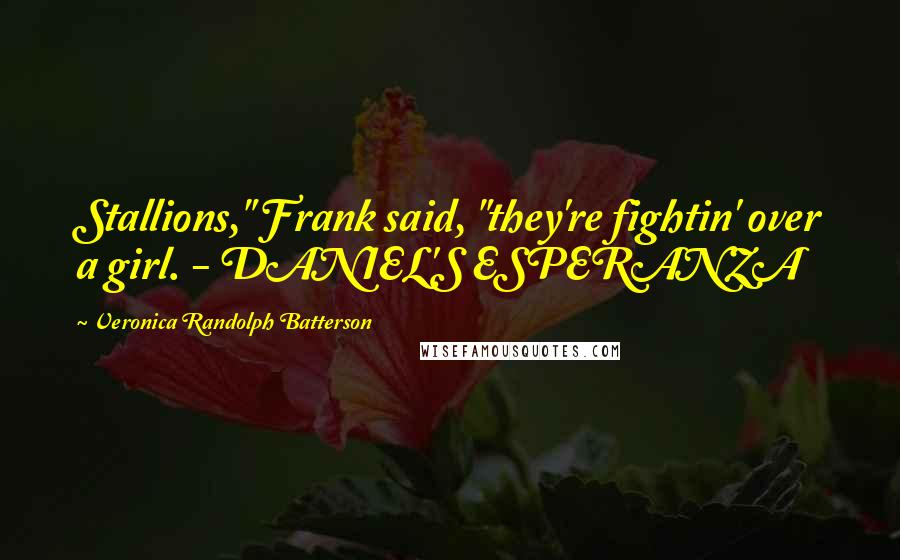 Veronica Randolph Batterson Quotes: Stallions," Frank said, "they're fightin' over a girl. - DANIEL'S ESPERANZA