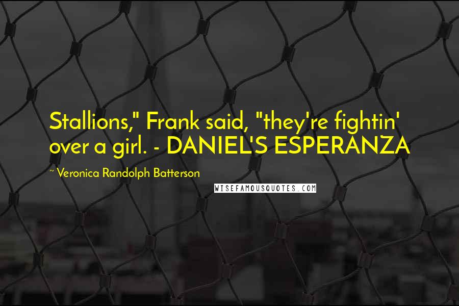 Veronica Randolph Batterson Quotes: Stallions," Frank said, "they're fightin' over a girl. - DANIEL'S ESPERANZA