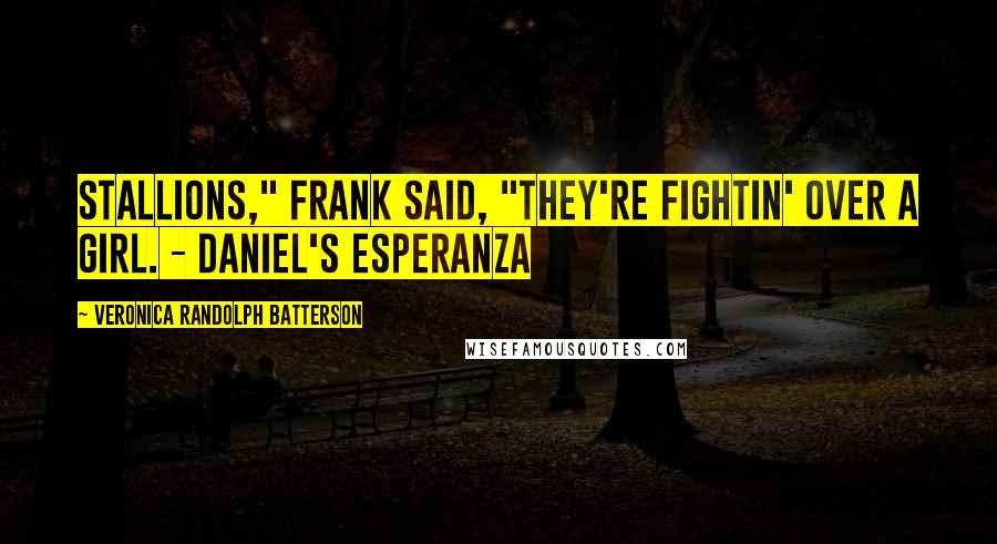 Veronica Randolph Batterson Quotes: Stallions," Frank said, "they're fightin' over a girl. - DANIEL'S ESPERANZA