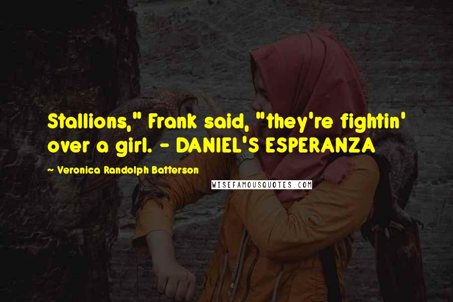Veronica Randolph Batterson Quotes: Stallions," Frank said, "they're fightin' over a girl. - DANIEL'S ESPERANZA