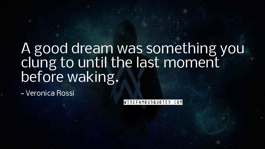 Veronica Rossi Quotes: A good dream was something you clung to until the last moment before waking.