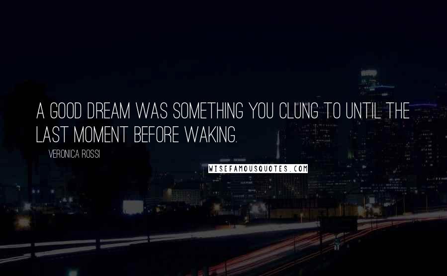 Veronica Rossi Quotes: A good dream was something you clung to until the last moment before waking.