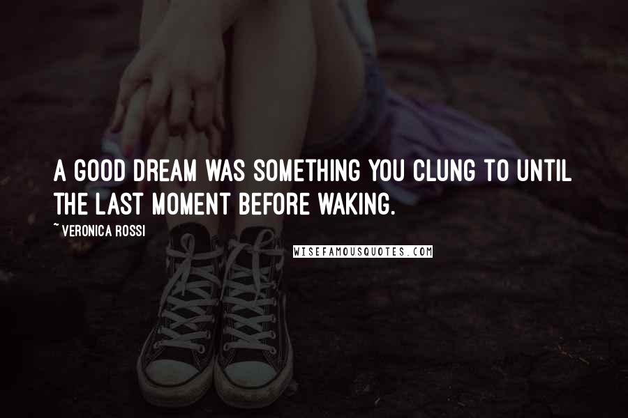 Veronica Rossi Quotes: A good dream was something you clung to until the last moment before waking.