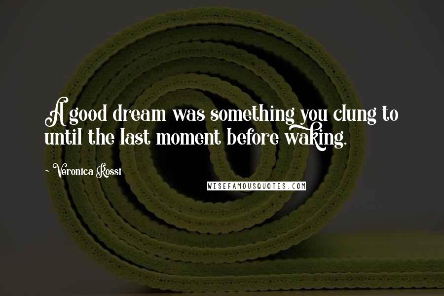 Veronica Rossi Quotes: A good dream was something you clung to until the last moment before waking.