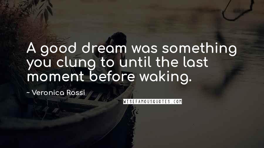 Veronica Rossi Quotes: A good dream was something you clung to until the last moment before waking.