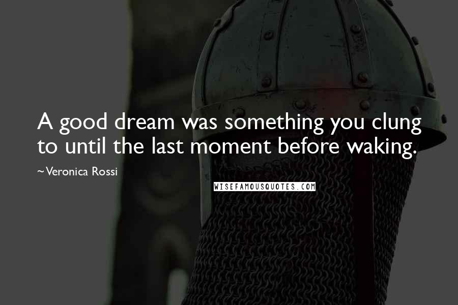 Veronica Rossi Quotes: A good dream was something you clung to until the last moment before waking.