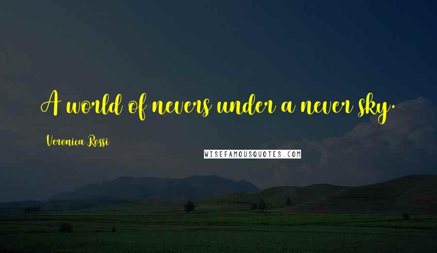 Veronica Rossi Quotes: A world of nevers under a never sky.