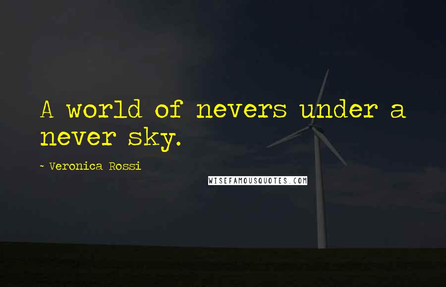 Veronica Rossi Quotes: A world of nevers under a never sky.