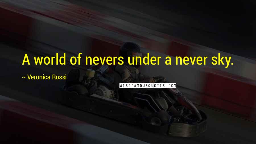 Veronica Rossi Quotes: A world of nevers under a never sky.