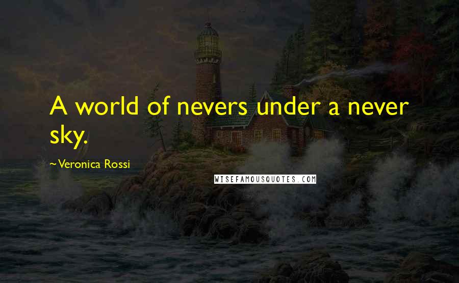 Veronica Rossi Quotes: A world of nevers under a never sky.