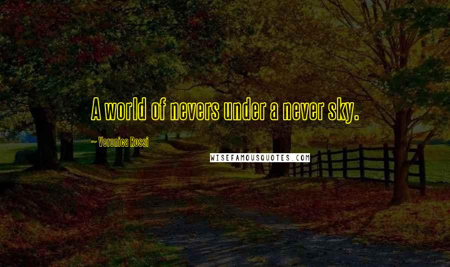 Veronica Rossi Quotes: A world of nevers under a never sky.