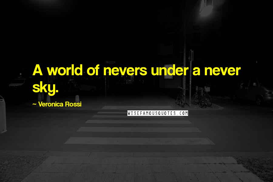 Veronica Rossi Quotes: A world of nevers under a never sky.