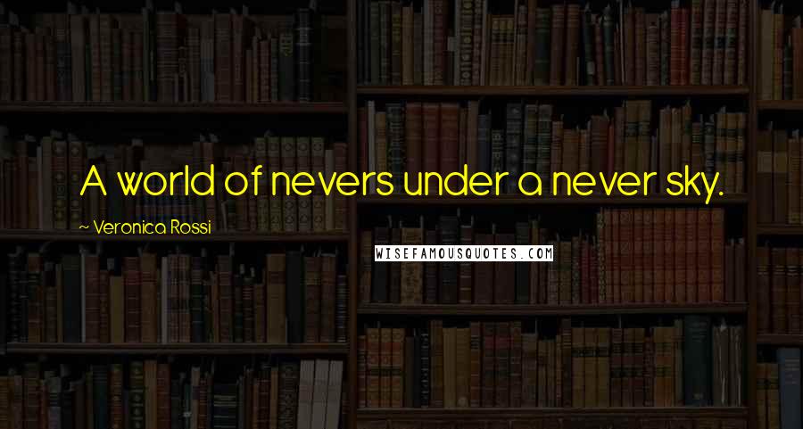 Veronica Rossi Quotes: A world of nevers under a never sky.