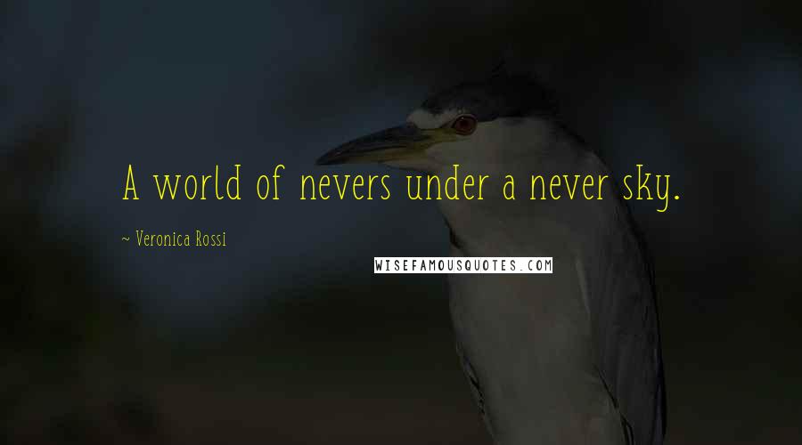 Veronica Rossi Quotes: A world of nevers under a never sky.
