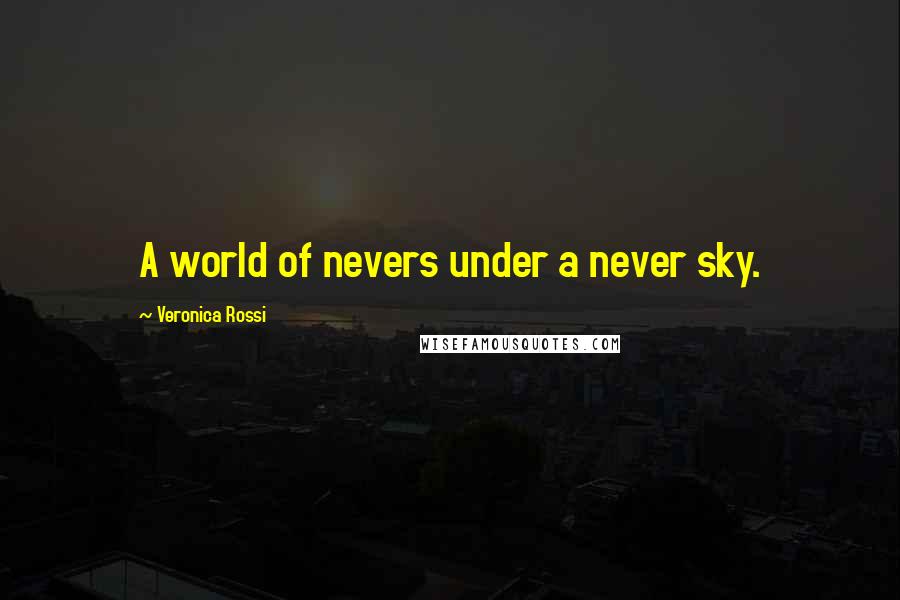 Veronica Rossi Quotes: A world of nevers under a never sky.