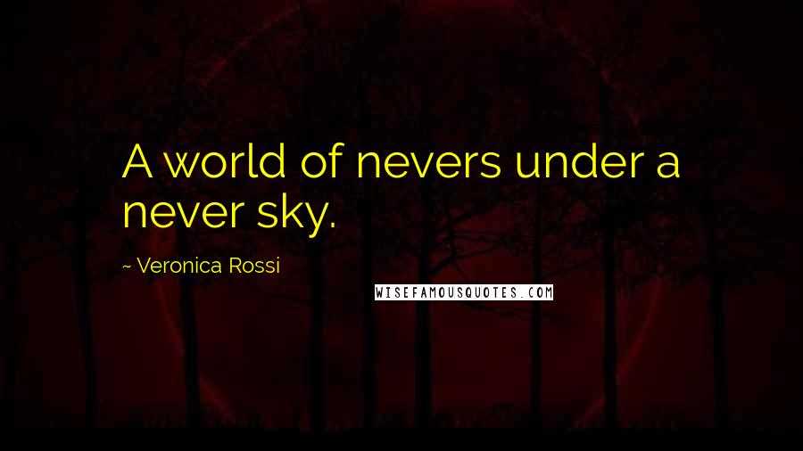 Veronica Rossi Quotes: A world of nevers under a never sky.