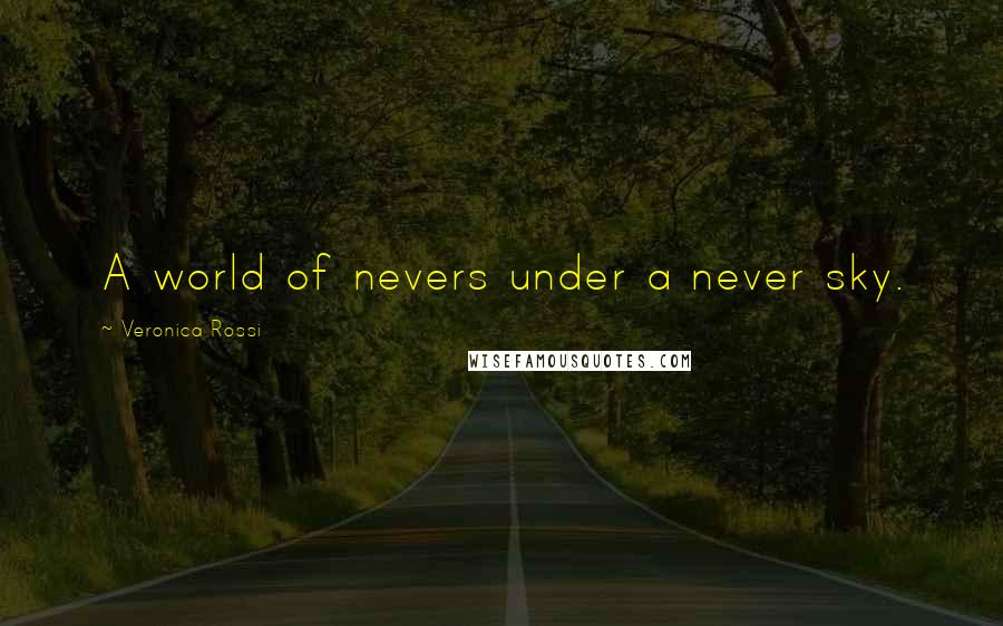 Veronica Rossi Quotes: A world of nevers under a never sky.