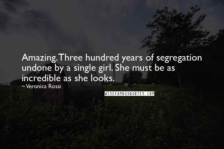 Veronica Rossi Quotes: Amazing. Three hundred years of segregation undone by a single girl. She must be as incredible as she looks.