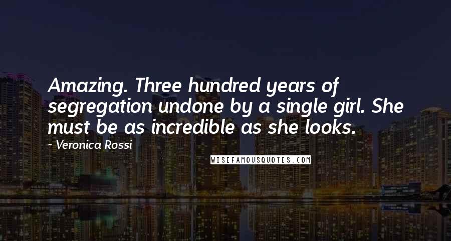 Veronica Rossi Quotes: Amazing. Three hundred years of segregation undone by a single girl. She must be as incredible as she looks.