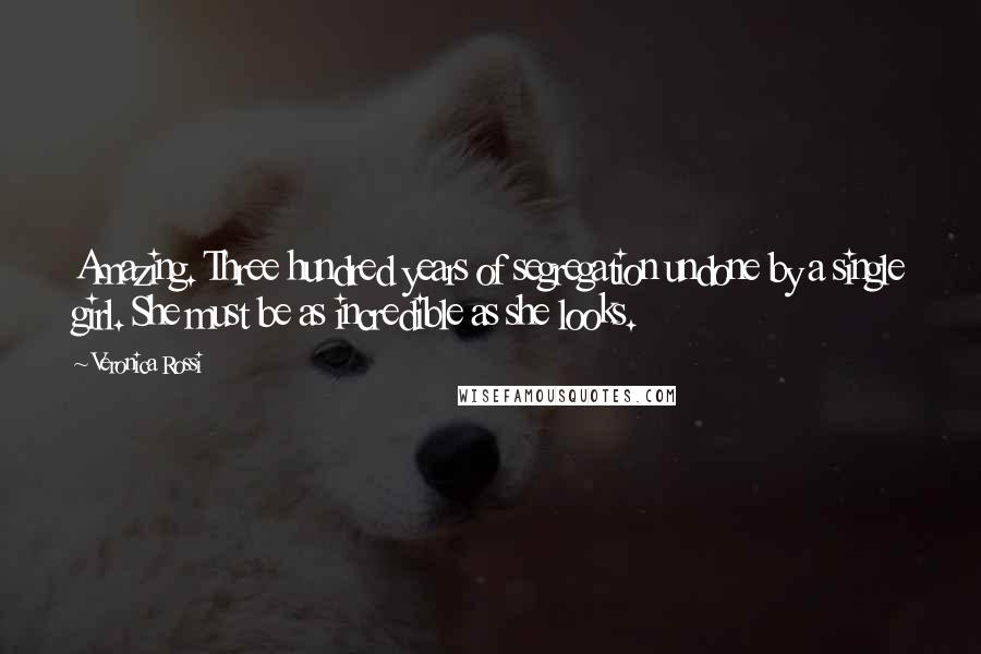 Veronica Rossi Quotes: Amazing. Three hundred years of segregation undone by a single girl. She must be as incredible as she looks.