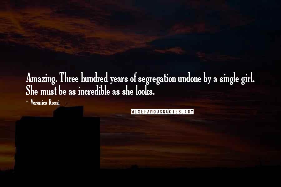 Veronica Rossi Quotes: Amazing. Three hundred years of segregation undone by a single girl. She must be as incredible as she looks.