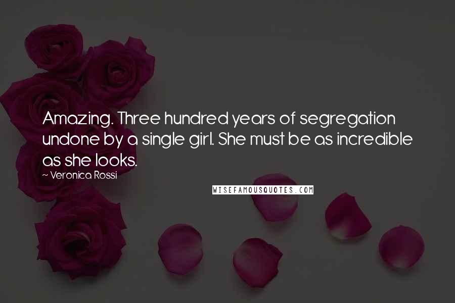 Veronica Rossi Quotes: Amazing. Three hundred years of segregation undone by a single girl. She must be as incredible as she looks.