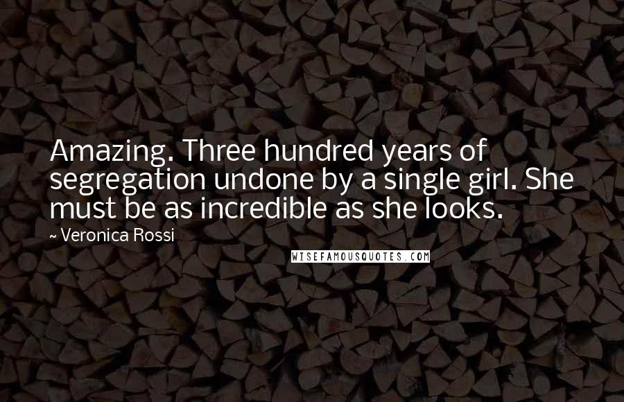 Veronica Rossi Quotes: Amazing. Three hundred years of segregation undone by a single girl. She must be as incredible as she looks.