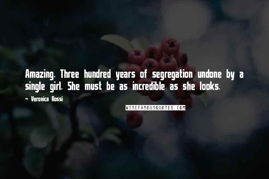 Veronica Rossi Quotes: Amazing. Three hundred years of segregation undone by a single girl. She must be as incredible as she looks.