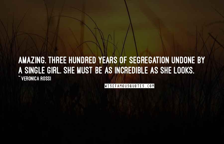 Veronica Rossi Quotes: Amazing. Three hundred years of segregation undone by a single girl. She must be as incredible as she looks.