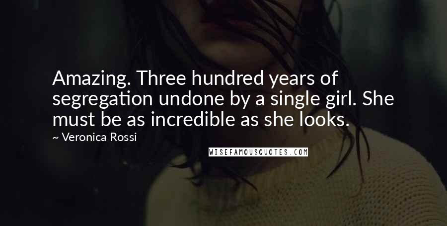 Veronica Rossi Quotes: Amazing. Three hundred years of segregation undone by a single girl. She must be as incredible as she looks.