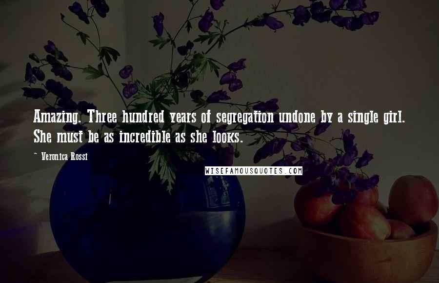 Veronica Rossi Quotes: Amazing. Three hundred years of segregation undone by a single girl. She must be as incredible as she looks.