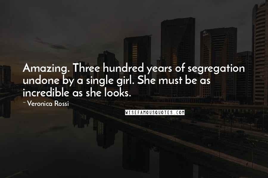 Veronica Rossi Quotes: Amazing. Three hundred years of segregation undone by a single girl. She must be as incredible as she looks.