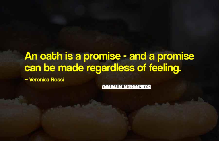 Veronica Rossi Quotes: An oath is a promise - and a promise can be made regardless of feeling.