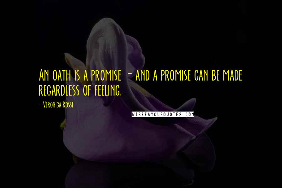 Veronica Rossi Quotes: An oath is a promise - and a promise can be made regardless of feeling.