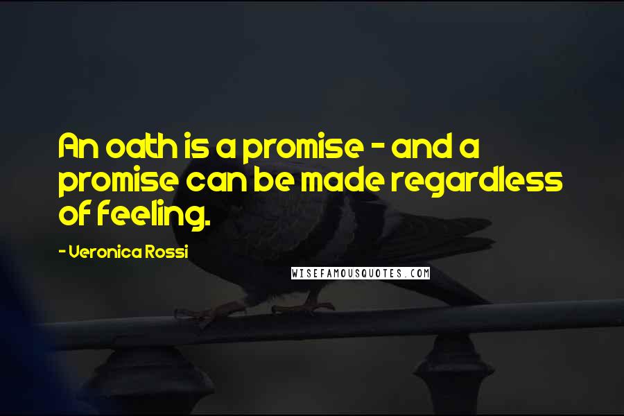 Veronica Rossi Quotes: An oath is a promise - and a promise can be made regardless of feeling.