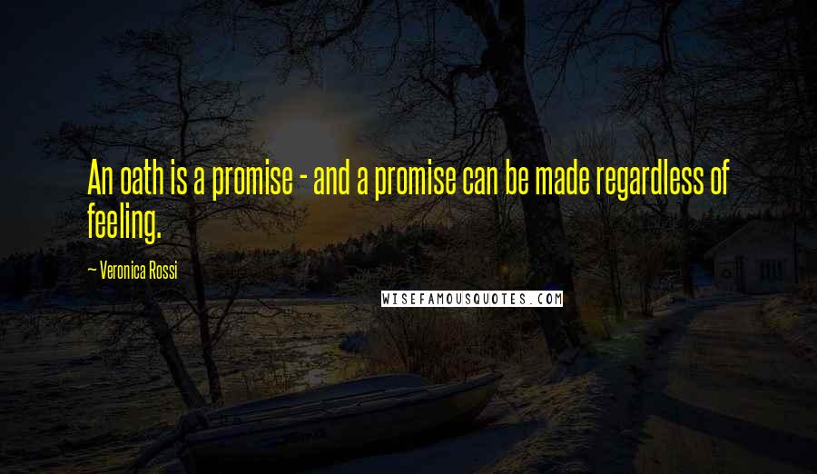 Veronica Rossi Quotes: An oath is a promise - and a promise can be made regardless of feeling.