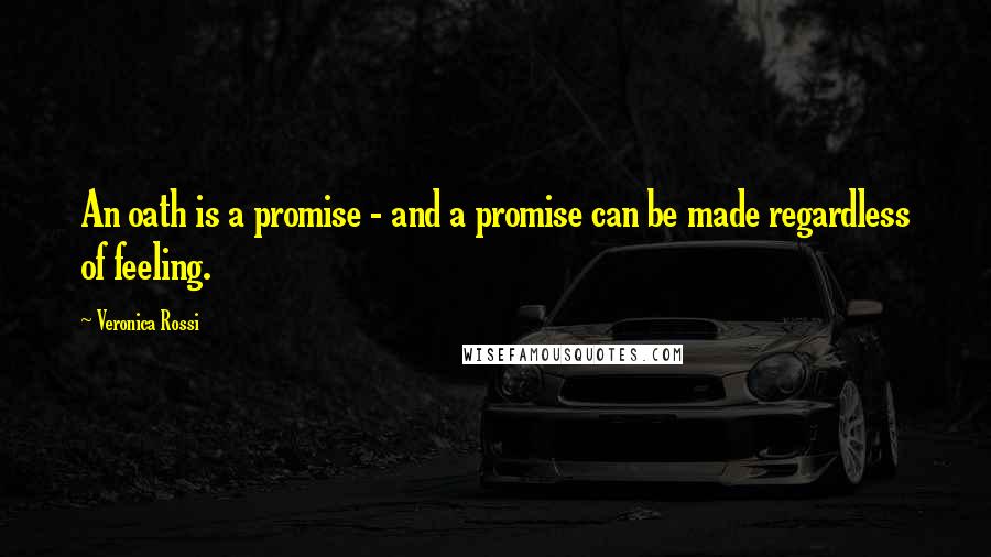 Veronica Rossi Quotes: An oath is a promise - and a promise can be made regardless of feeling.