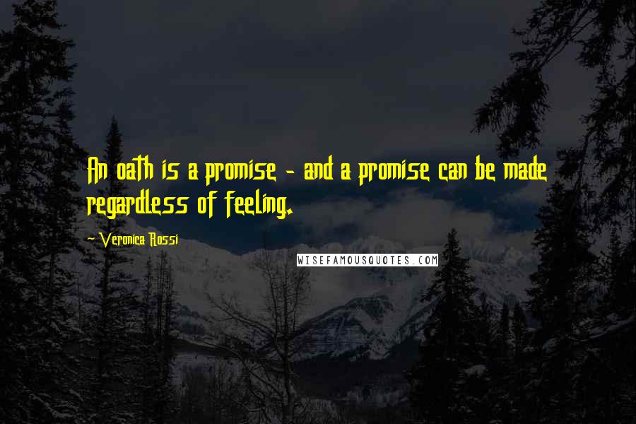 Veronica Rossi Quotes: An oath is a promise - and a promise can be made regardless of feeling.