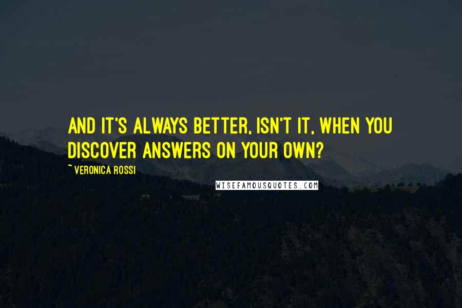 Veronica Rossi Quotes: And it's always better, isn't it, when you discover answers on your own?