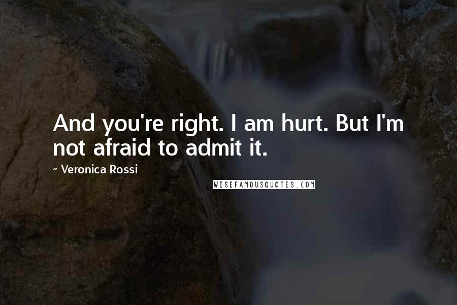 Veronica Rossi Quotes: And you're right. I am hurt. But I'm not afraid to admit it.